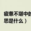 疲憊不堪中的堪的意思是什么（疲憊不堪堪意思是什么）