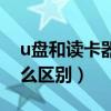 u盤和讀卡器有什么區別（u盤和讀卡器有什么區別）