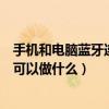 手機和電腦藍牙連接后可以做什么（手機和電腦藍牙連接后可以做什么）
