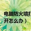 電腦防火墻打不開了怎么辦（電腦防火墻打不開怎么辦）