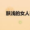 膚淺的女人有什么特征（膚淺的反義詞）