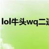lol牛頭wq二連技巧（LOL牛頭的2連怎么連）