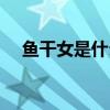 魚干女是什么意思（魚干女是什么意思）