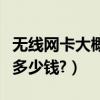 無線網卡大概多少錢（辦理無線網卡一般需要多少錢?）