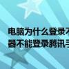電腦為什么登錄不了瀏覽器（為什么我在電腦中用wap瀏覽器不能登錄騰訊手機網）