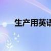 生產用英語咋說（生產用英語怎么說）