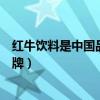 紅牛飲料是中國品牌嗎（“紅牛飲料”到底是哪個國家的品牌）