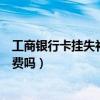 工商銀行卡掛失補辦還是原來的卡號嗎（工商銀行卡掛失收費嗎）