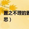 置之不理的置是什么（置之不理的置是什么意思）