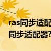 ras同步適配器是做什么的（請問什么是RAS同步適配器?）