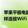 蘋果平板電腦怎樣連接wifi（蘋果平板電腦怎樣連接WiFi）