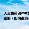 天翼寬帶的wifi怎么設置（請問電信的天翼寬帶貓（支持無線的）如何設置wifi上網）