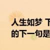 人生如夢 下一句是什么（詩句“人生如夢”的下一句是什么）