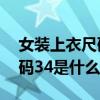 女裝上衣尺碼34是什么意思啊（女裝上衣尺碼34是什么意思）