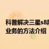 科普解決三星s8屏幕泛紅的方法介紹及移動掌上營業廳退訂業務的方法介紹