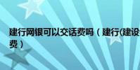 建行網銀可以交話費嗎(建行(建設銀行)網上銀行怎么交話費)