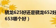 驍龍625好還是驍龍652好(驍龍625與驍龍653哪個好)