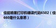 佳能噴墨打印機錯誤代碼6502(佳能打印機出現錯誤代碼1660是什么意思)