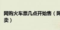 網購火車票幾點開始售(網購火車票幾點開始賣)
