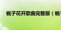 梔子花開歌曲完整版(梔子花開演員表)