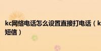 kc網絡電話怎么設置直接打電話(kC網絡電話怎么用手機發短信)