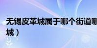 無錫皮革城屬于哪個街道哪個社區(無錫皮革城)