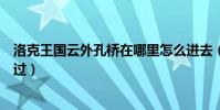 洛克王國云外孔橋在哪里怎么進去(洛克王國云外孔橋怎么過)