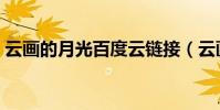 云畫的月光百度云鏈接(云畫的月光百度云)