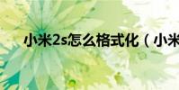 小米2s怎么格式化(小米2S怎么樣啊)