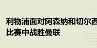 利物浦面對阿森納和切爾西在卡拉寶杯第四輪比賽中戰勝曼聯