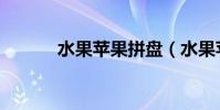 水果蘋果拼盤(水果蘋果資料)