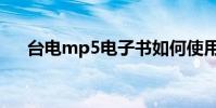臺電mp5電子書如何使用(臺電mp5)