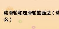動滑輪和定滑輪的畫法(動滑輪和定滑輪是什么)