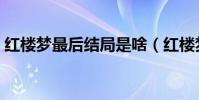 紅樓夢最后結局是啥(紅樓夢最后結局是啥)
