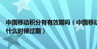 中國移動積分有有效期嗎(中國移動通信積分商城通信積分什么時候過期)