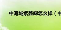 中海城紫鑫閣怎么樣(中海城紫鑫閣)