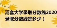 河套大學錄取分數線2020(河套大學今年的錄取分數線是多少)
