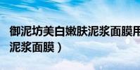 御泥坊美白嫩膚泥漿面膜用法(御泥坊的美白泥漿面膜)