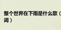 整個世界在下雨是什么歌(全世界下雨完整歌詞)
