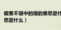 疲憊不堪中的堪的意思是什么(疲憊不堪堪意思是什么)