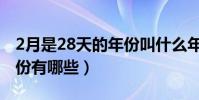 2月是28天的年份叫什么年(2月是28天的年份有哪些)