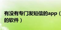有沒有專門發短信的app(有沒有專門發短信的軟件)