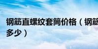 鋼筋直螺紋套筒價格(鋼筋直螺紋套筒價格是多少)