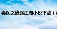 毒醫之逍遙江湖小說下載(毒醫之逍遙江湖)
