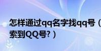 怎樣通過qq名字找qq號(怎么由QQ昵稱搜索到QQ號?)
