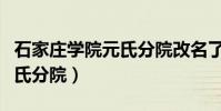 石家莊學院元氏分院改名了嗎(石家莊學院元氏分院)