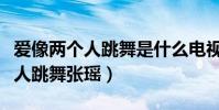 愛像兩個人跳舞是什么電視劇插曲(愛像兩個人跳舞張瑤)