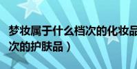夢妝屬于什么檔次的化妝品(夢妝屬于什么檔次的護膚品)
