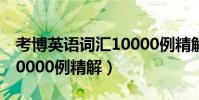 考博英語詞匯10000例精解(考博英語詞匯10000例精解)