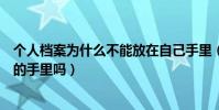 個人檔案為什么不能放在自己手里(個人檔案可以放在自己的手里嗎)